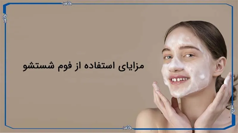 مزایای استفاده از فوم شستشوی صورت