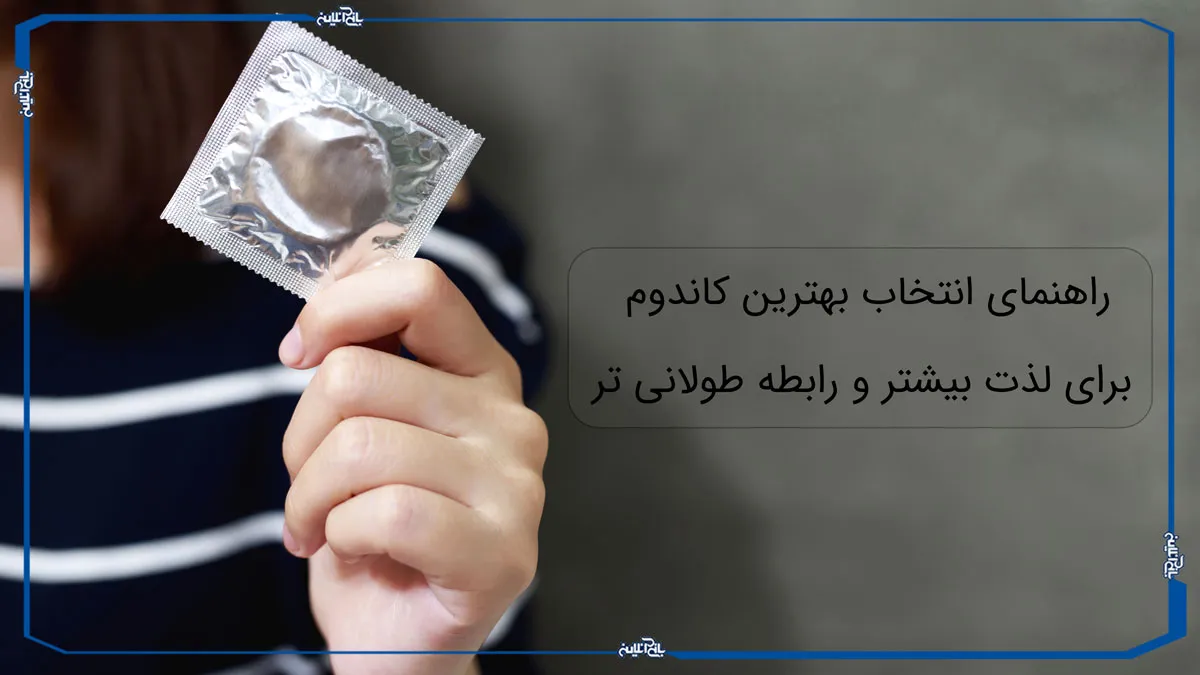 راهنمای انتخاب بهترین کاندوم برای لذت بیشتر و رابطه طولانی تر